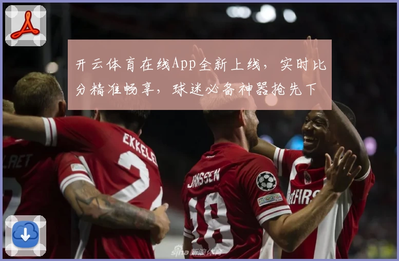开云体育在线App全新上线，实时比分精准畅享，球迷必备神器抢先下载