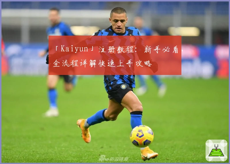 「Kaiyun」注册教程:新手必看,全流程详解快速上手攻略