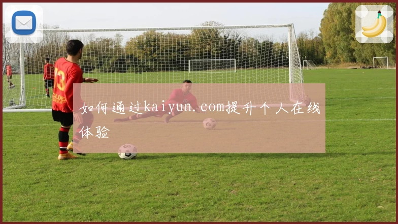 如何通过kaiyun.com提升个人在线体验