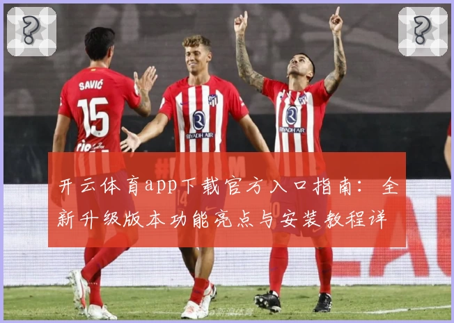 开云体育app下载官方入口指南：全新升级版本功能亮点与安装教程详解