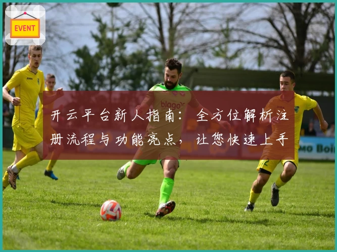 开云平台新人指南：全方位解析注册流程与功能亮点，让您快速上手