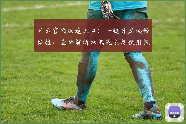 开云官网极速入口：一键开启流畅体验，全面解析功能亮点与使用技巧