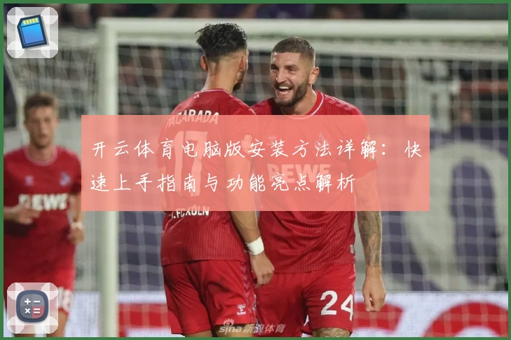 开云体育电脑版安装方法详解：快速上手指南与功能亮点解析