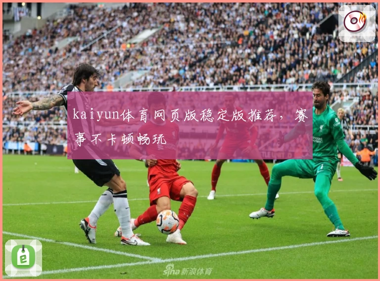 kaiyun体育网页版稳定版推荐，赛事不卡顿畅玩