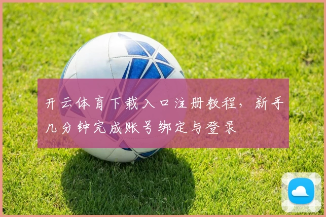 开云体育下载入口注册教程,新手几分钟完成账号绑定与登录