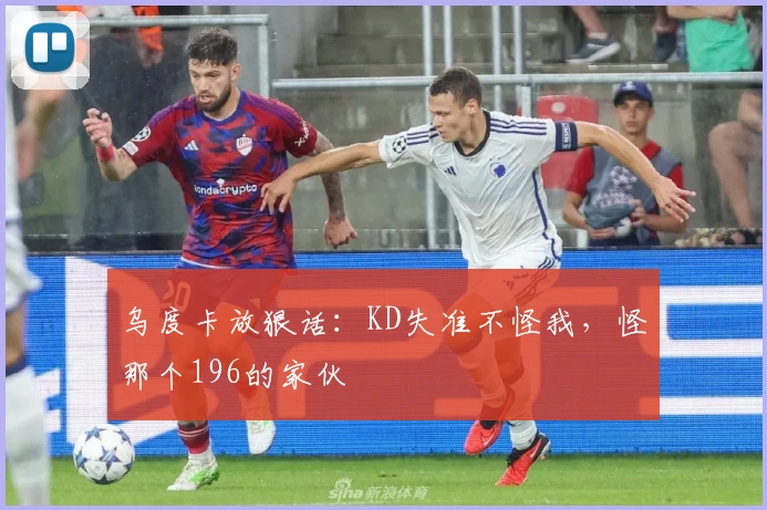 乌度卡放狠话：KD失准不怪我，怪那个196的家伙