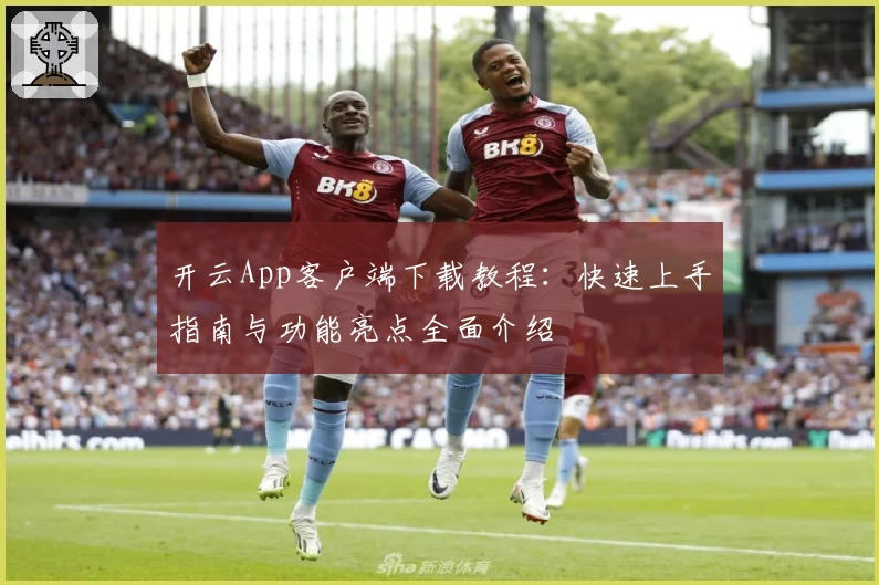 开云App客户端下载教程：快速上手指南与功能亮点全面介绍