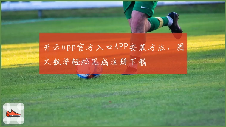 开云app官方入口APP安装方法，图文教学轻松完成注册下载