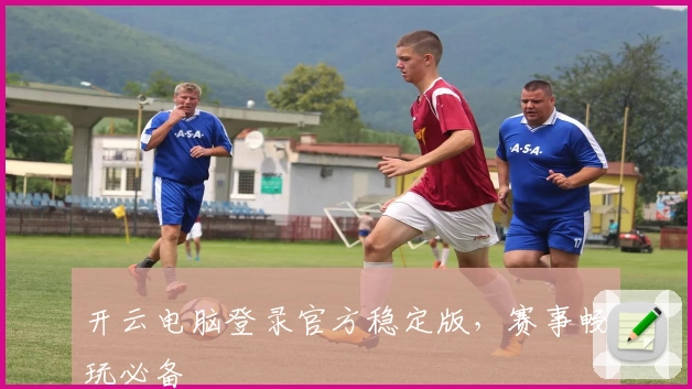 开云电脑登录官方稳定版，赛事畅玩必备