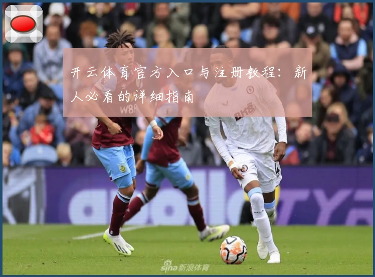 开云体育官方入口与注册教程：新人必看的详细指南