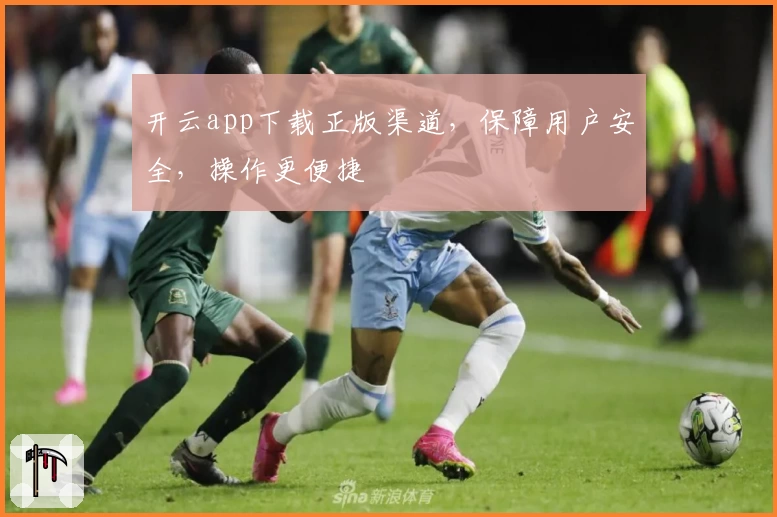 开云app下载正版渠道，保障用户安全，操作更便捷